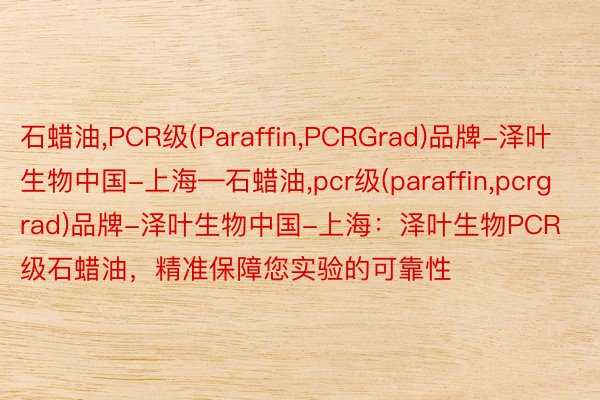 石蜡油,PCR级(Paraffin,PCRGrad)品牌-泽叶生物中国-上海—石蜡油,pcr级(paraffin,pcrgrad)品牌-泽叶生物中国-上海：泽叶生物PCR级石蜡油，精准保障您实验的可靠性